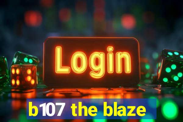 b107 the blaze