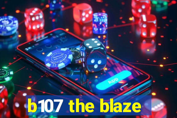 b107 the blaze