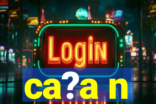 ca?a n