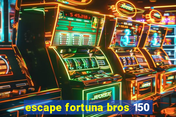 escape fortuna bros 150