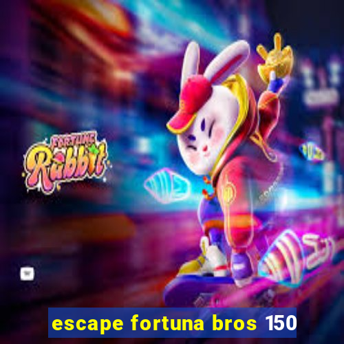 escape fortuna bros 150