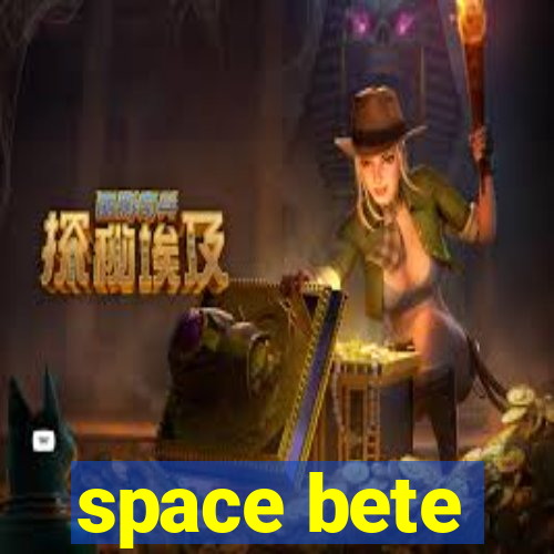 space bete