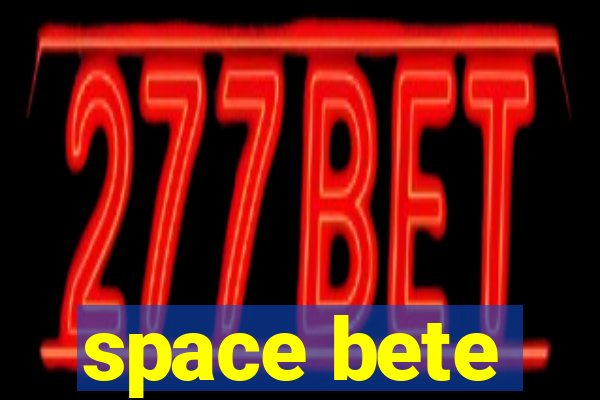 space bete