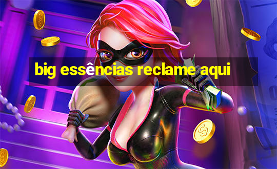 big essências reclame aqui