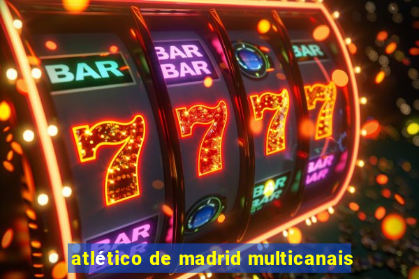 atlético de madrid multicanais