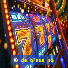 10 de b么nus no cadastro sem dep贸sito