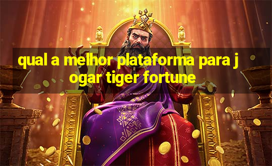 qual a melhor plataforma para jogar tiger fortune