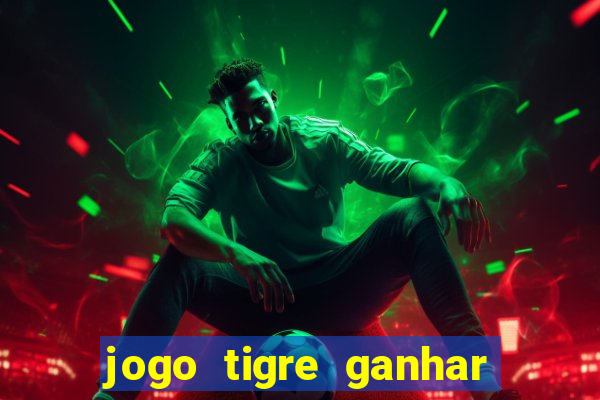 jogo tigre ganhar dinheiro de verdade