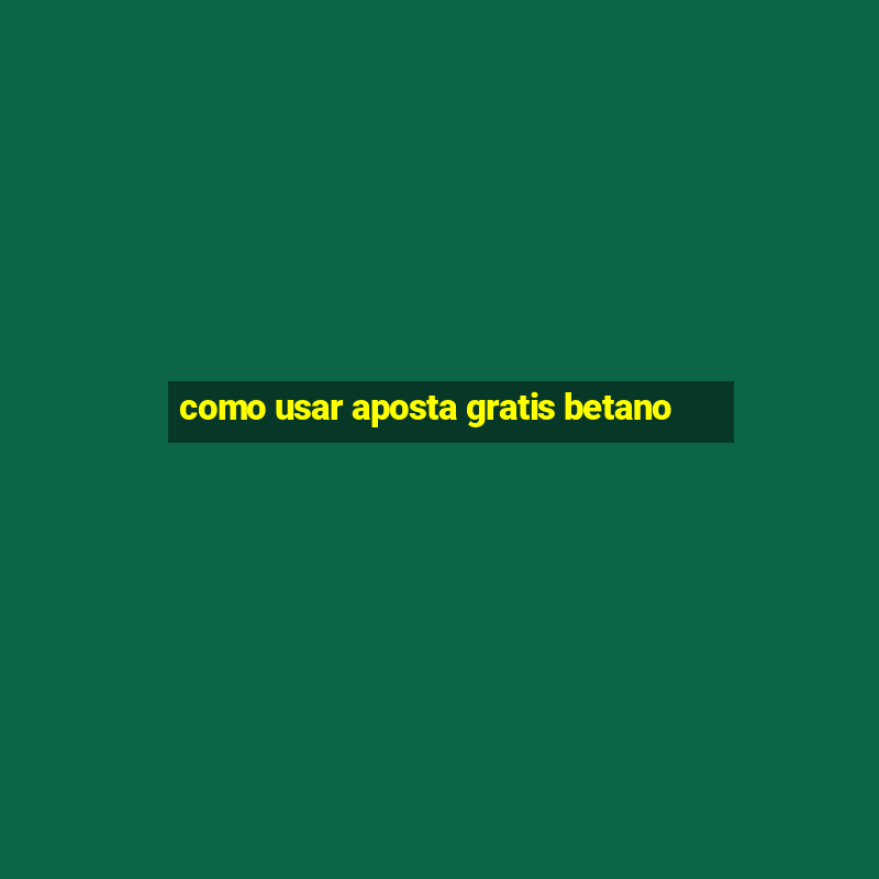 como usar aposta gratis betano