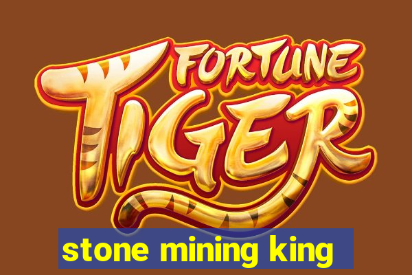 stone mining king