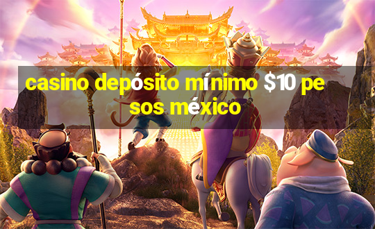 casino depósito mínimo $10 pesos méxico