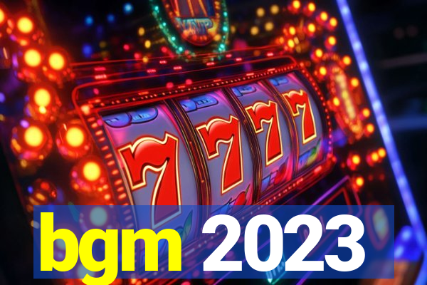 bgm 2023