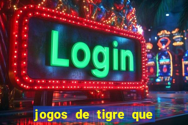 jogos de tigre que ganha dinheiro