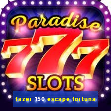 fazer 150 escape fortuna