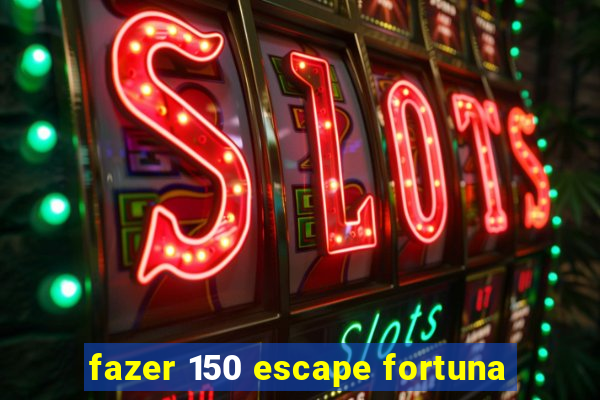 fazer 150 escape fortuna