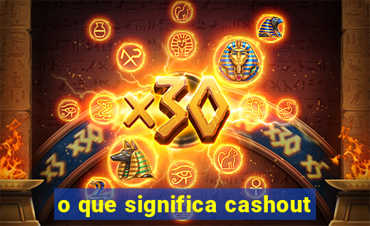 o que significa cashout