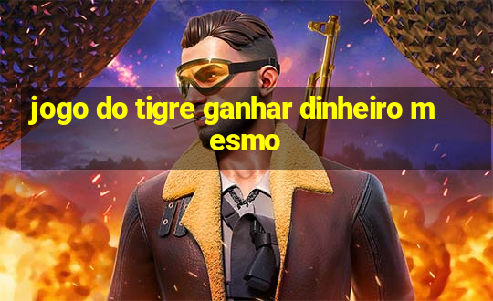 jogo do tigre ganhar dinheiro mesmo