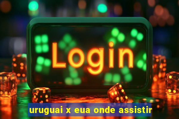 uruguai x eua onde assistir