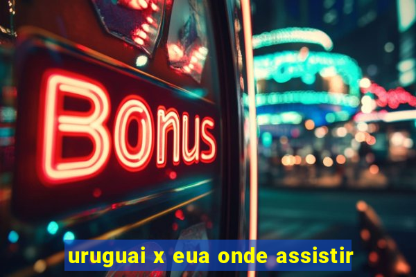 uruguai x eua onde assistir