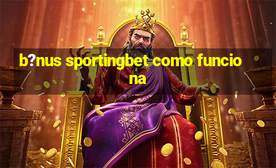 b?nus sportingbet como funciona