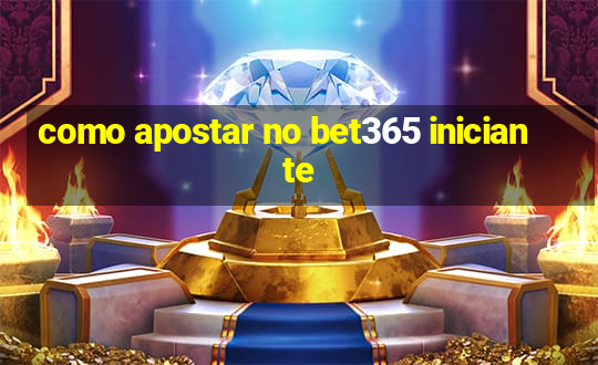 como apostar no bet365 iniciante