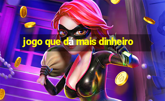 jogo que dá mais dinheiro