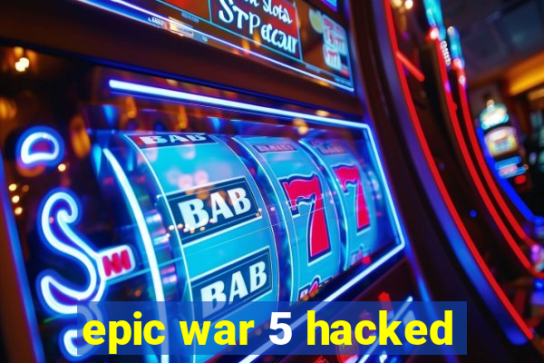 epic war 5 hacked