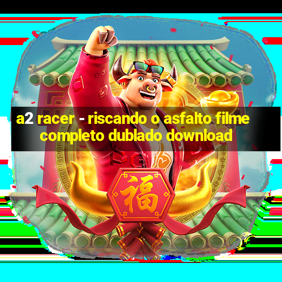 a2 racer - riscando o asfalto filme completo dublado download