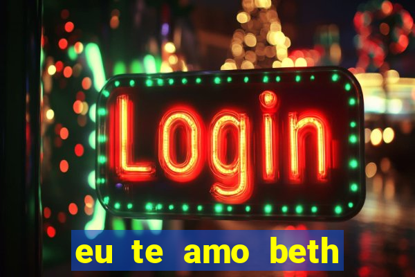 eu te amo beth cooper 2