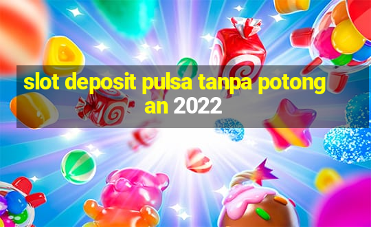 slot deposit pulsa tanpa potongan 2022