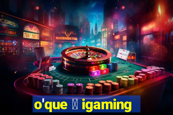 o'que 茅 igaming