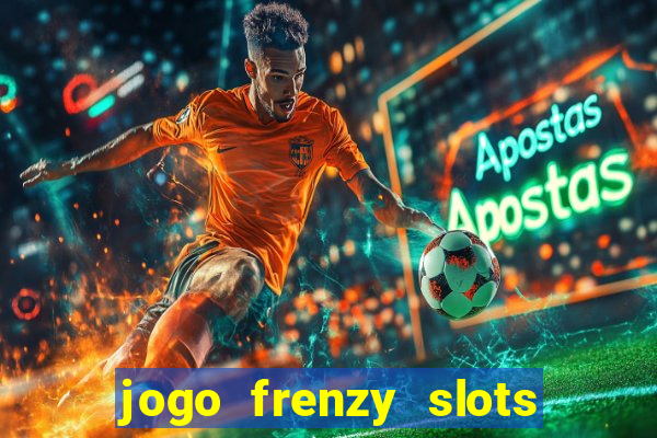 jogo frenzy slots paga mesmo