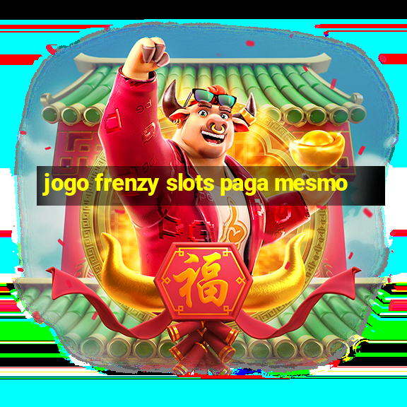 jogo frenzy slots paga mesmo