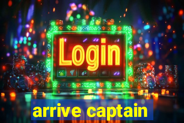 arrive captain