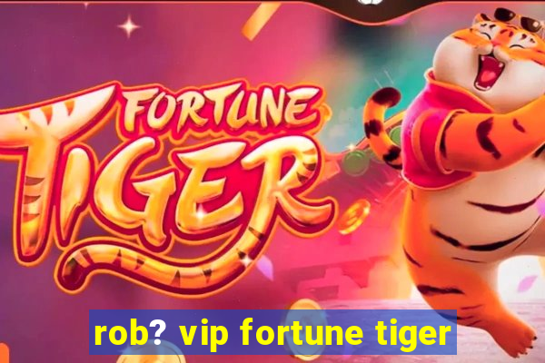 rob? vip fortune tiger