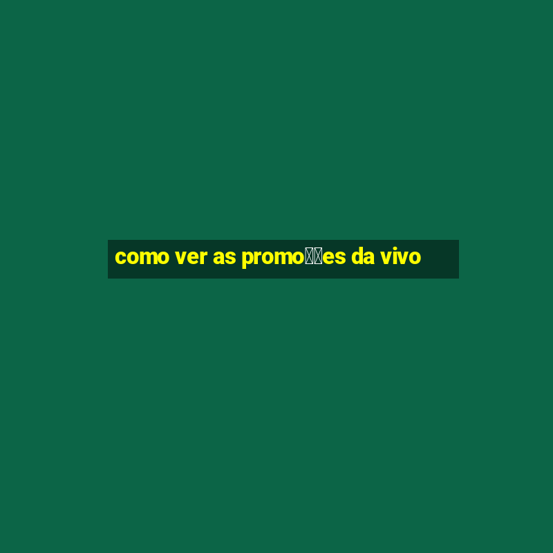 como ver as promo莽玫es da vivo