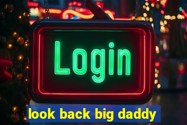 look back big daddy