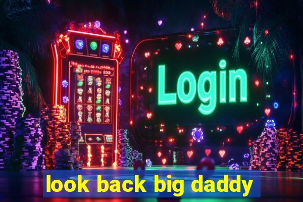 look back big daddy