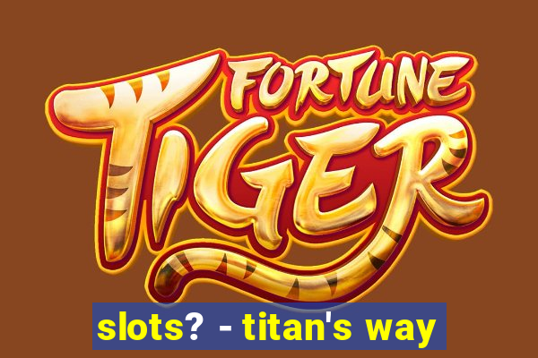 slots? - titan's way