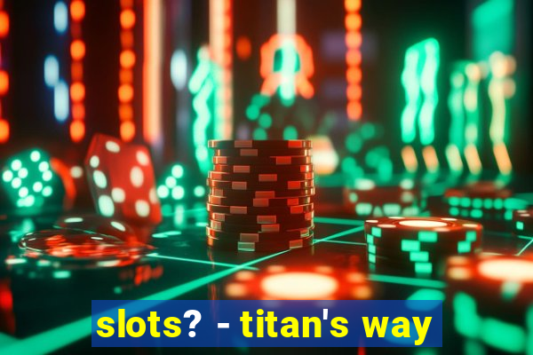 slots? - titan's way