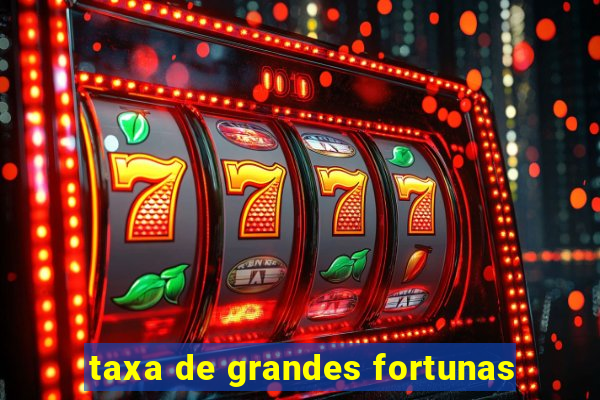 taxa de grandes fortunas