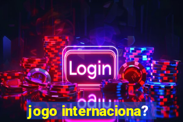 jogo internaciona?