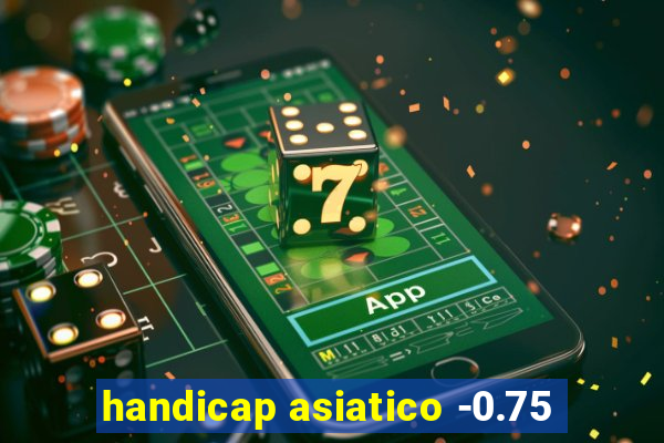 handicap asiatico -0.75