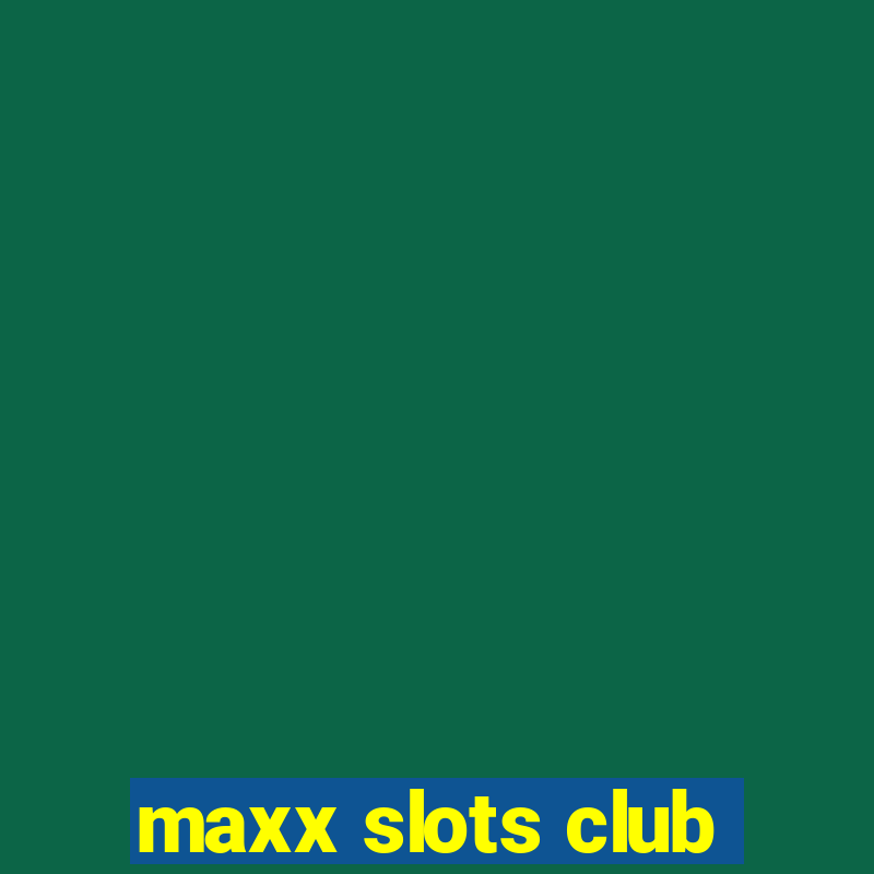 maxx slots club