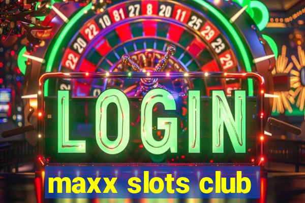 maxx slots club