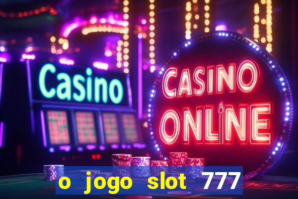 o jogo slot 777 win paga mesmo