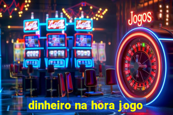 dinheiro na hora jogo