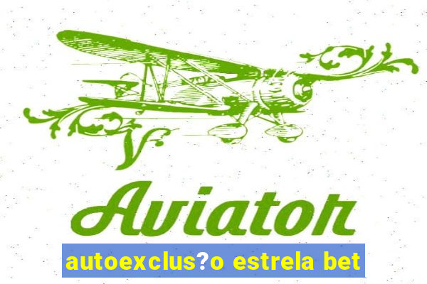 autoexclus?o estrela bet