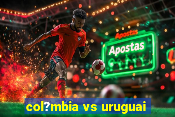 col?mbia vs uruguai