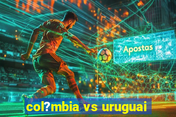 col?mbia vs uruguai